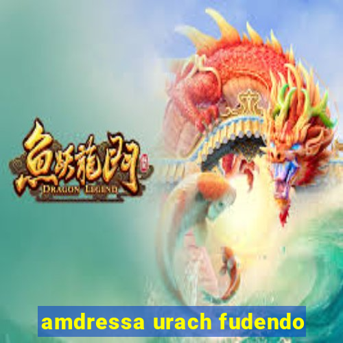 amdressa urach fudendo